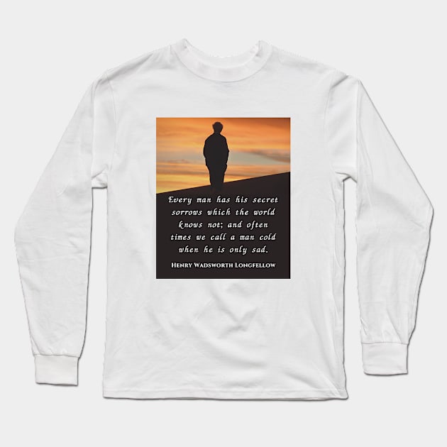 Henry Wadsworth Longfellow : Every man has his secret sorrows which the world knows not... Long Sleeve T-Shirt by artbleed